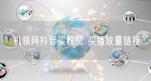 机领网抖音买粉赞 买播放量链接