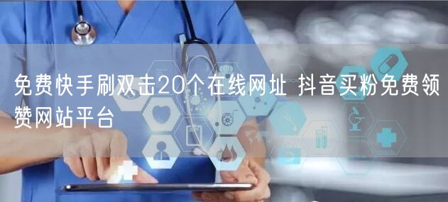 免费快手刷双击20个在线网址 抖音买粉免费领赞网站平台