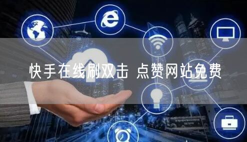 快手在线刷双击 点赞网站免费