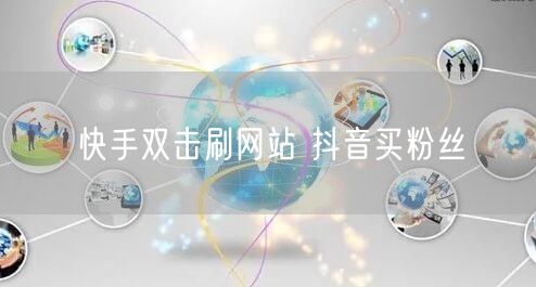 快手双击刷网站 抖音买粉丝