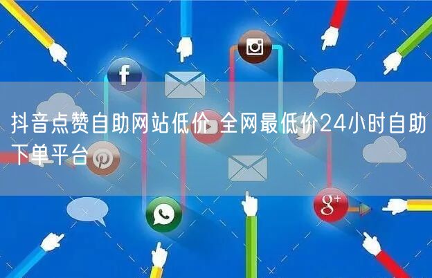 抖音点赞自助网站低价 全网最低价24小时自助下单平台