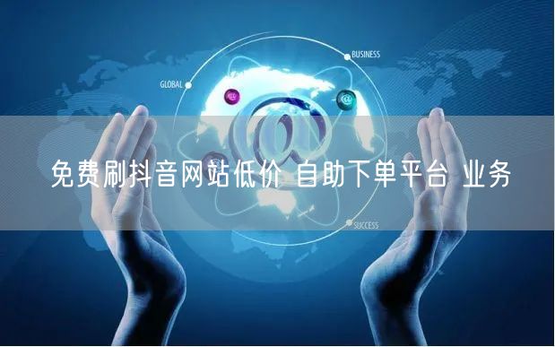 免费刷抖音网站低价 自助下单平台 业务