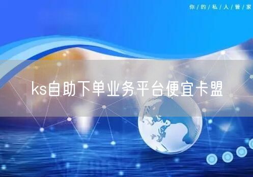 ks自助下单业务平台便宜卡盟