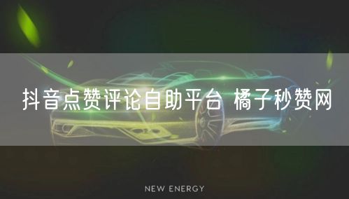抖音点赞评论自助平台 橘子秒赞网