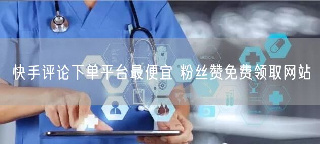 快手评论下单平台最便宜 粉丝赞免费领取网站