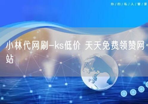 小林代网刷-ks低价 天天免费领赞网站