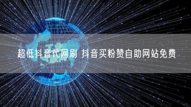 超低抖音代网刷 抖音买粉赞自助网站免费