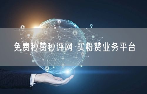 免费秒赞秒评网 买粉赞业务平台