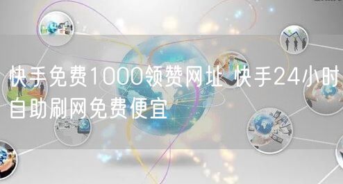 快手免费1000领赞网址 快手24小时自助刷网免费便宜