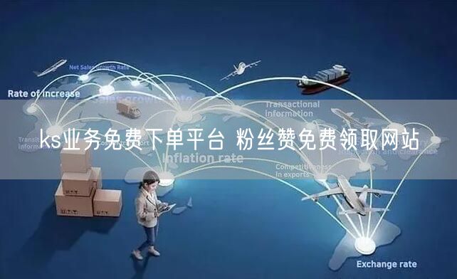 ks业务免费下单平台 粉丝赞免费领取网站