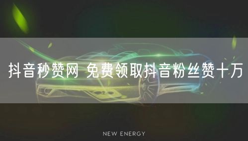 抖音秒赞网 免费领取抖音粉丝赞十万