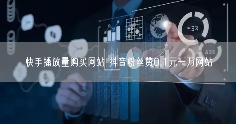 快手播放量购买网站 抖音粉丝赞0.1元一万网站