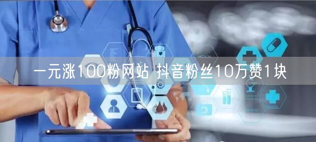 一元涨100粉网站 抖音粉丝10万赞1块