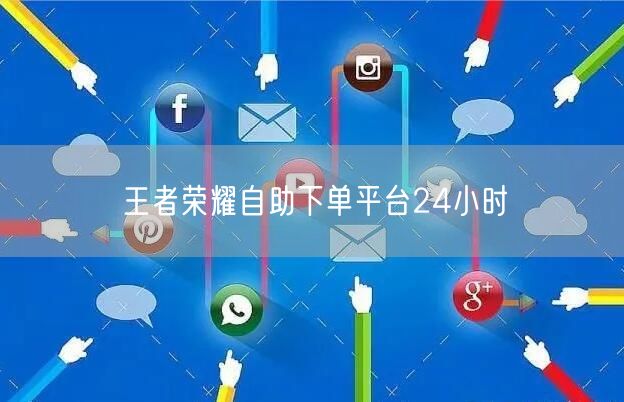 王者荣耀自助下单平台24小时