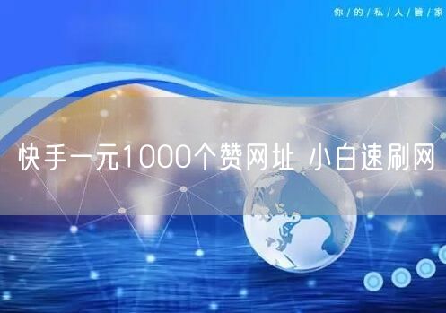 快手一元1000个赞网址 小白速刷网