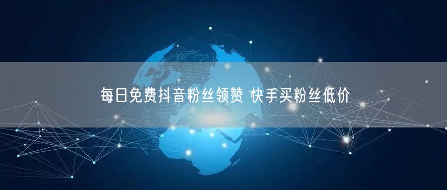 每日免费抖音粉丝领赞 快手买粉丝低价