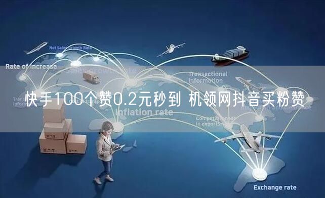 快手100个赞0.2元秒到 机领网抖音买粉赞