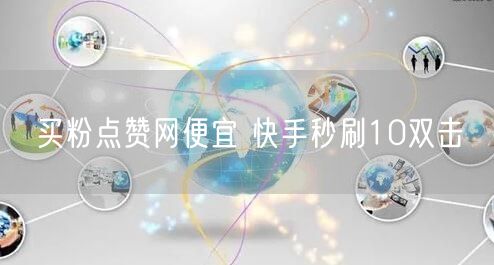 买粉点赞网便宜 快手秒刷10双击