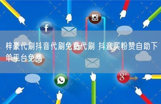 梓豪代刷抖音代刷免费代刷 抖音买粉赞自助下单平台免费