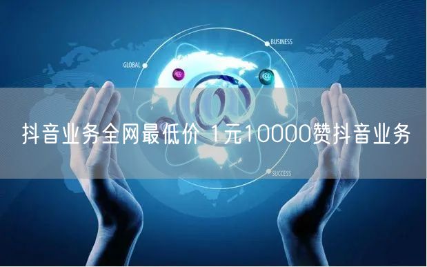 抖音业务全网最低价 1元10000赞抖音业务