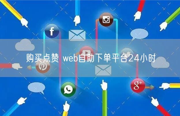 购买点赞 web自助下单平台24小时