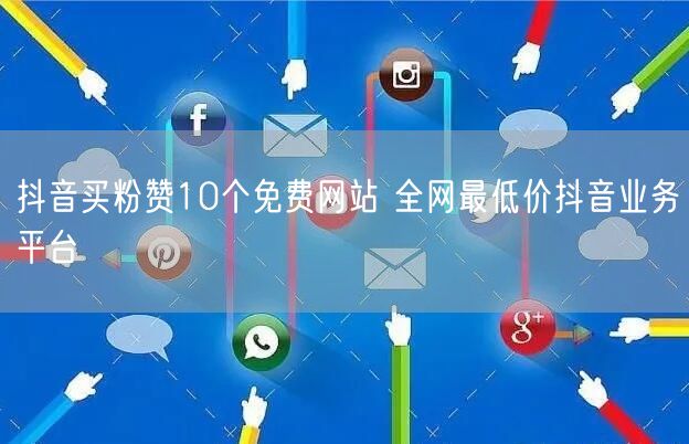抖音买粉赞10个免费网站 全网最低价抖音业务平台