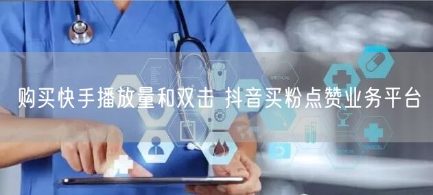 购买快手播放量和双击 抖音买粉点赞业务平台