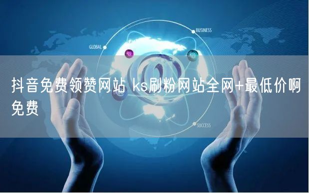 抖音免费领赞网站 ks刷粉网站全网+最低价啊免费