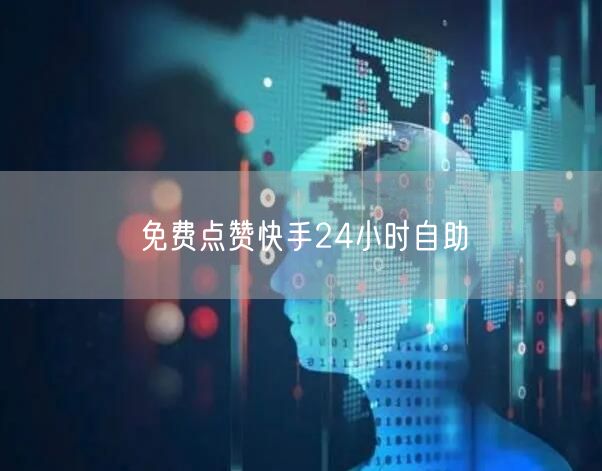 免费点赞快手24小时自助