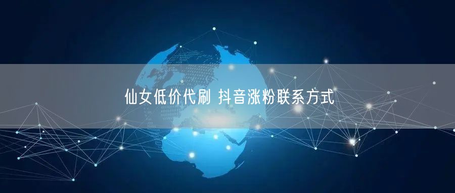 仙女低价代刷 抖音涨粉联系方式