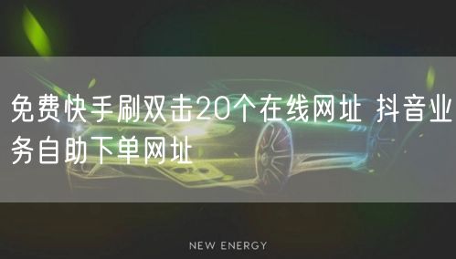 免费快手刷双击20个在线网址 抖音业务自助下单网址