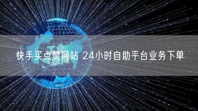 快手买点赞网站 24小时自助平台业务下单