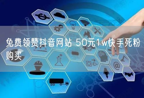 免费领赞抖音网站 50元1w快手死粉购买