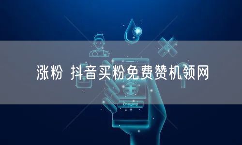 涨粉 抖音买粉免费赞机领网
