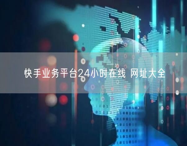 快手业务平台24小时在线 网址大全