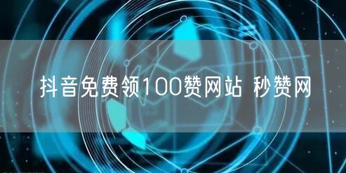 抖音免费领100赞网站 秒赞网