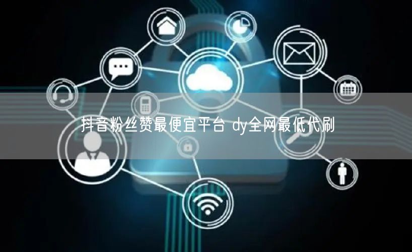 抖音粉丝赞最便宜平台 dy全网最低代刷