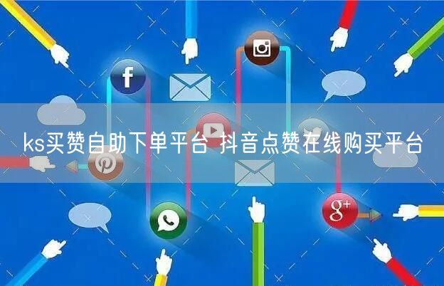 ks买赞自助下单平台 抖音点赞在线购买平台
