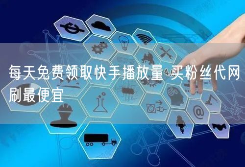 每天免费领取快手播放量 买粉丝代网刷最便宜