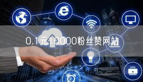 0.1元10000粉丝赞网站
