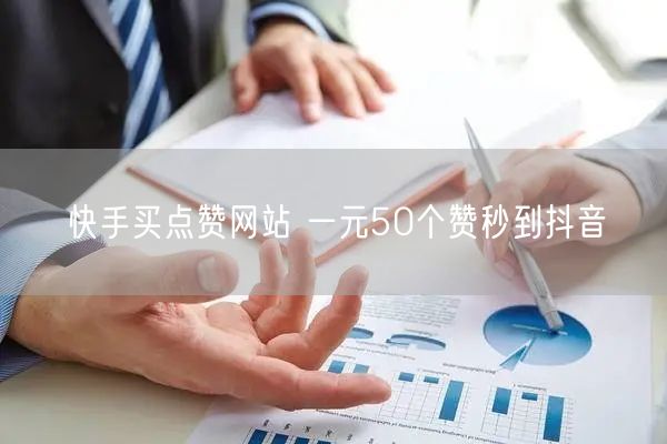 快手买点赞网站 一元50个赞秒到抖音