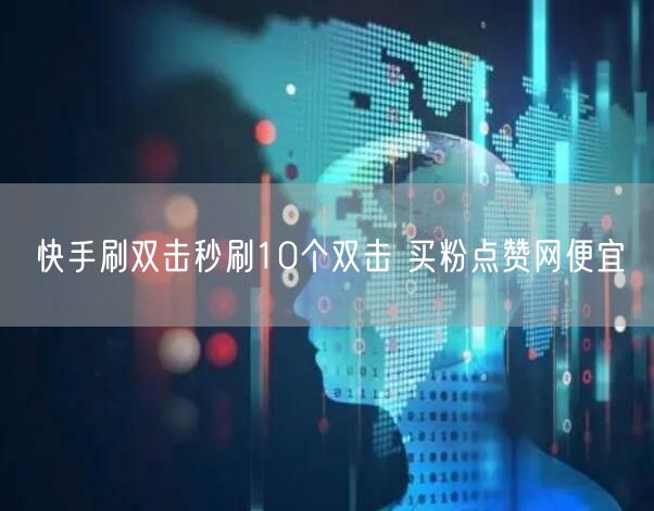 快手刷双击秒刷10个双击 买粉点赞网便宜
