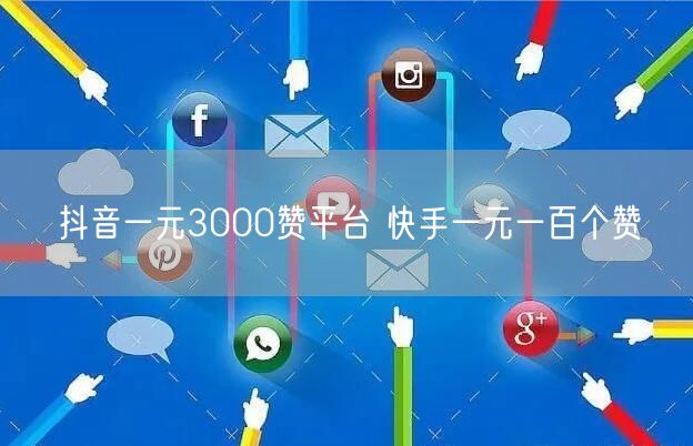 抖音一元3000赞平台 快手一元一百个赞