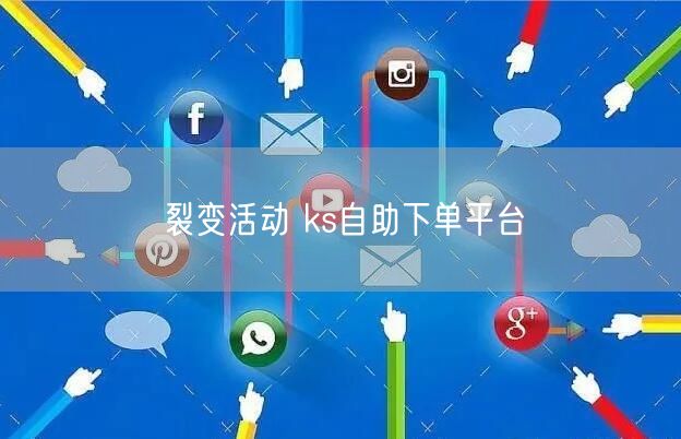 裂变活动 ks自助下单平台