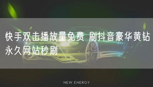 快手双击播放量免费 刷抖音豪华黄钻永久网站秒刷