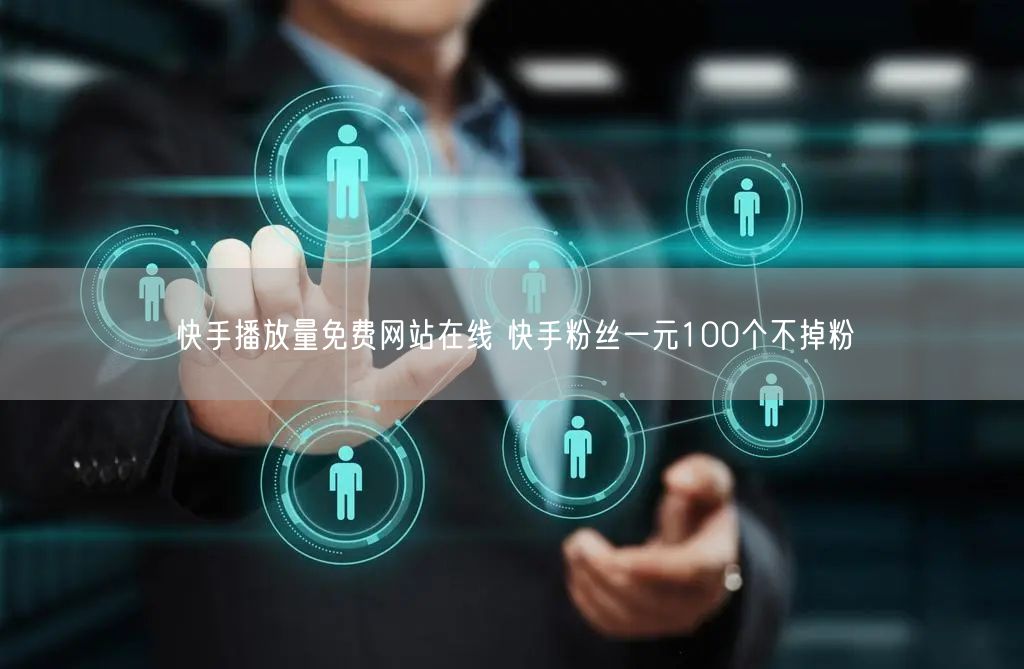 快手播放量免费网站在线 快手粉丝一元100个不掉粉