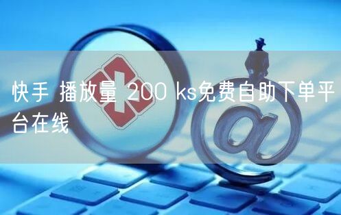 快手 播放量 200 ks免费自助下单平台在线