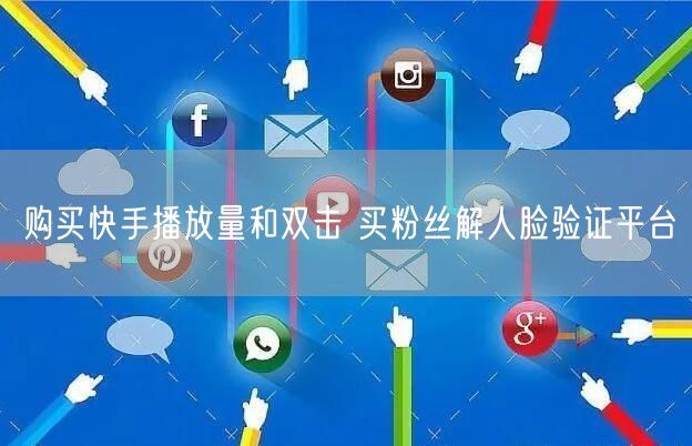 购买快手播放量和双击 买粉丝解人脸验证平台