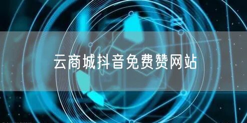 云商城抖音免费赞网站