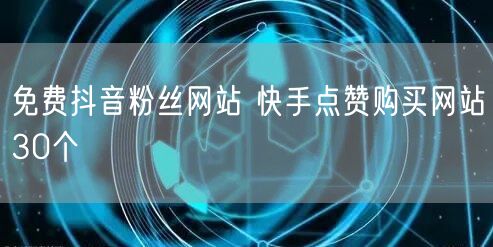 免费抖音粉丝网站 快手点赞购买网站30个